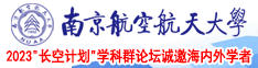 女人想要操的视频东北南京航空航天大学2023“长空计划”学科群论坛诚邀海内外学者